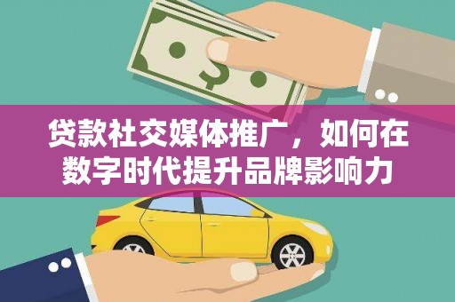 长寿贷款社交媒体推广，如何在数字时代提升品牌影响力