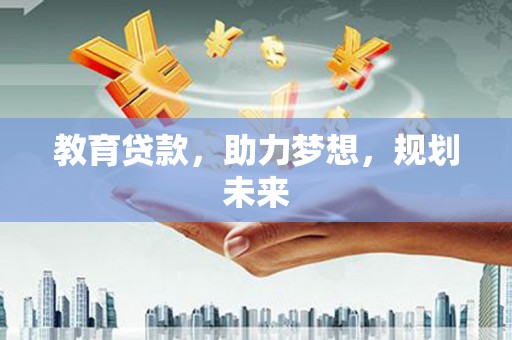 长寿教育贷款，助力梦想，规划未来