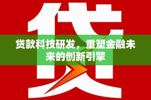 长寿贷款科技研发，重塑金融未来的创新引擎