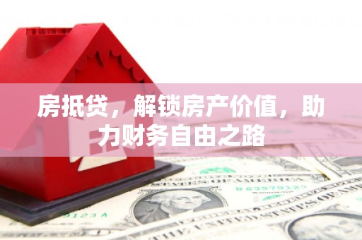 长寿房抵贷，解锁房产价值，助力财务自由之路