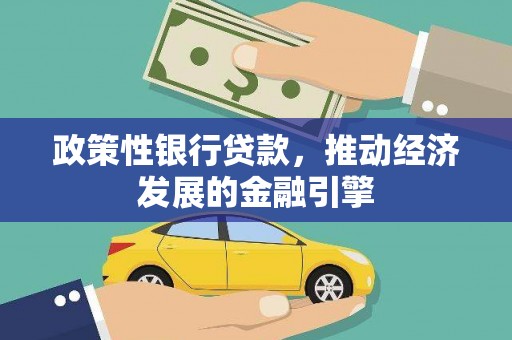 长寿政策性银行贷款，推动经济发展的金融引擎