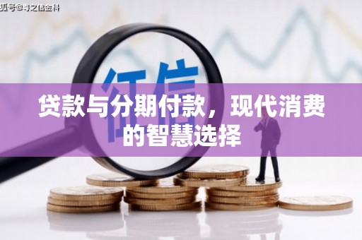 长寿贷款与分期付款，现代消费的智慧选择