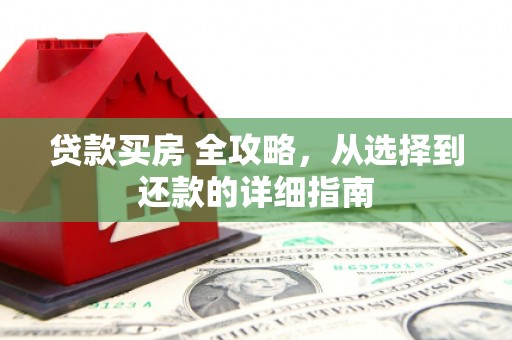 长寿贷款买房 全攻略，从选择到还款的详细指南