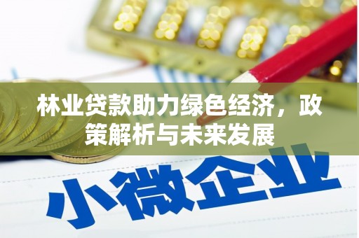 长寿林业贷款助力绿色经济，政策解析与未来发展