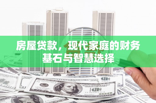 长寿房屋贷款，现代家庭的财务基石与智慧选择