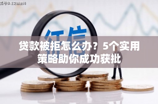 长寿贷款被拒怎么办？5个实用策略助你成功获批