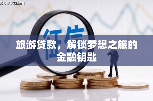 长寿旅游贷款，解锁梦想之旅的金融钥匙