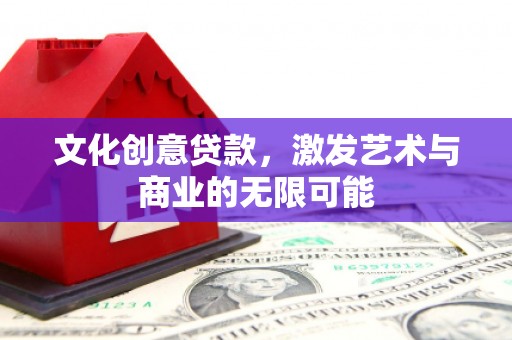 长寿文化创意贷款，激发艺术与商业的无限可能