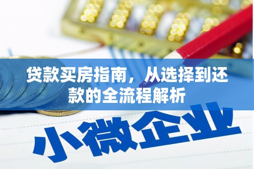 长寿贷款买房指南，从选择到还款的全流程解析