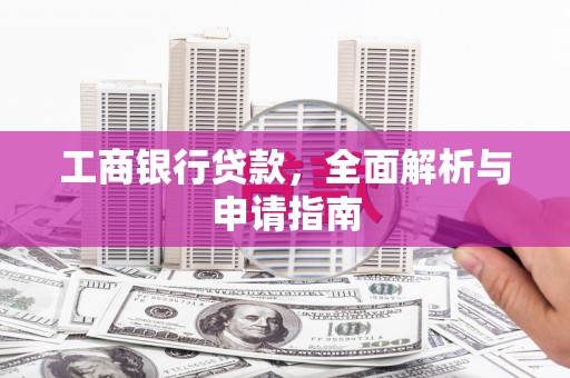长寿工商银行贷款，全面解析与申请指南