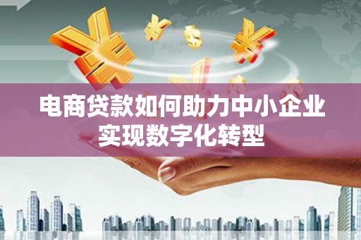 长寿电商贷款如何助力中小企业实现数字化转型