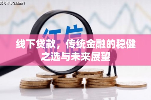长寿线下贷款，传统金融的稳健之选与未来展望