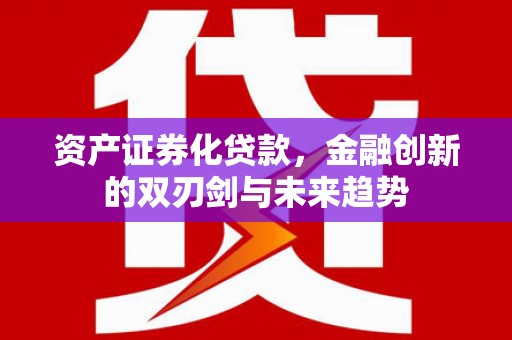 长寿资产证券化贷款，金融创新的双刃剑与未来趋势