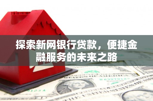 长寿探索新网银行贷款，便捷金融服务的未来之路