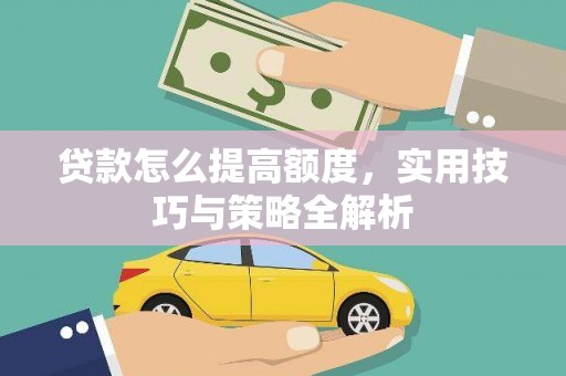 长寿贷款怎么提高额度，实用技巧与策略全解析