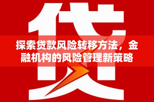 长寿探索贷款风险转移方法，金融机构的风险管理新策略
