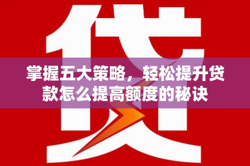 长寿掌握五大策略，轻松提升贷款怎么提高额度的秘诀