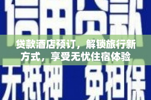 长寿贷款酒店预订，解锁旅行新方式，享受无忧住宿体验
