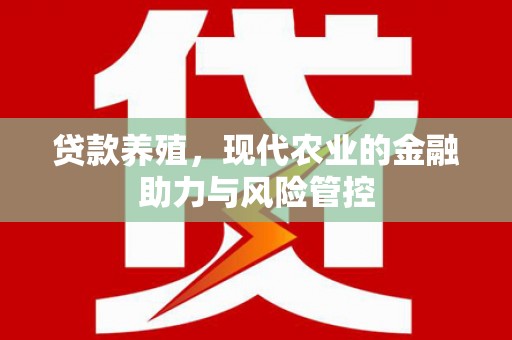 长寿贷款养殖，现代农业的金融助力与风险管控