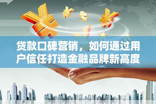 长寿贷款口碑营销，如何通过用户信任打造金融品牌新高度