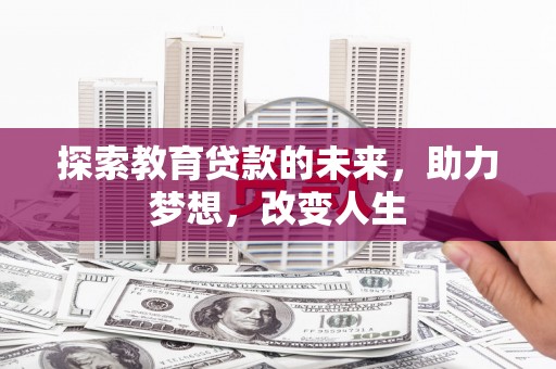 长寿探索教育贷款的未来，助力梦想，改变人生