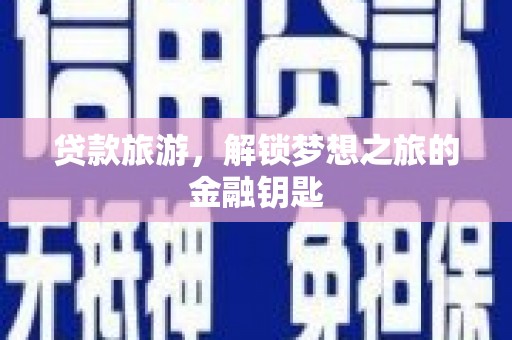 长寿贷款旅游，解锁梦想之旅的金融钥匙