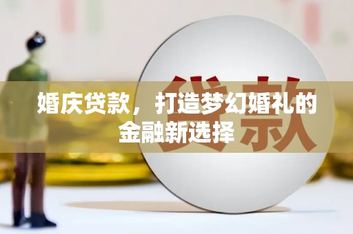 长寿婚庆贷款，打造梦幻婚礼的金融新选择