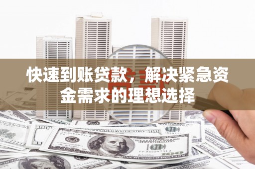 长寿快速到账贷款，解决紧急资金需求的理想选择