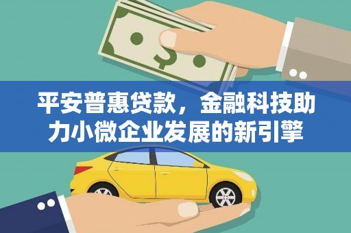 长寿平安普惠贷款，金融科技助力小微企业发展的新引擎