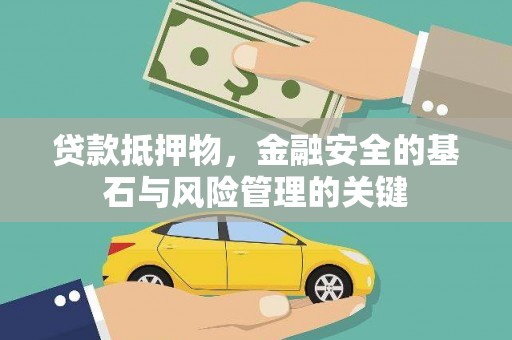 长寿贷款抵押物，金融安全的基石与风险管理的关键