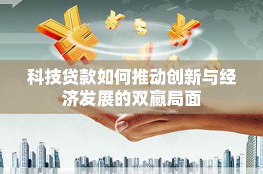 长寿科技贷款如何推动创新与经济发展的双赢局面