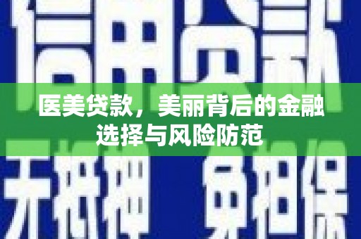 长寿医美贷款，美丽背后的金融选择与风险防范