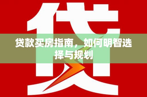 长寿贷款买房指南，如何明智选择与规划