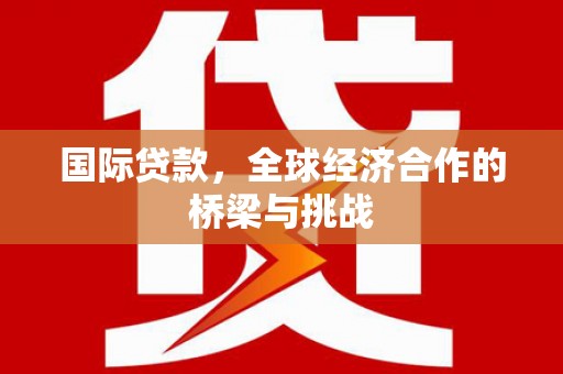 长寿国际贷款，全球经济合作的桥梁与挑战
