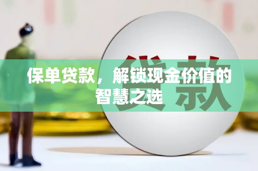 长寿保单贷款，解锁现金价值的智慧之选