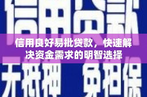长寿信用良好易批贷款，快速解决资金需求的明智选择