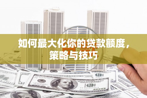 长寿如何最大化你的贷款额度，策略与技巧