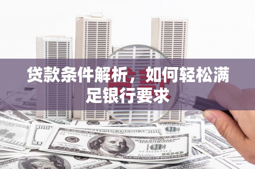 长寿贷款条件解析，如何轻松满足银行要求
