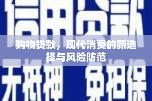 长寿购物贷款，现代消费的新选择与风险防范