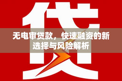 长寿无电审贷款，快速融资的新选择与风险解析