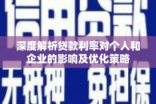 长寿深度解析贷款利率对个人和企业的影响及优化策略