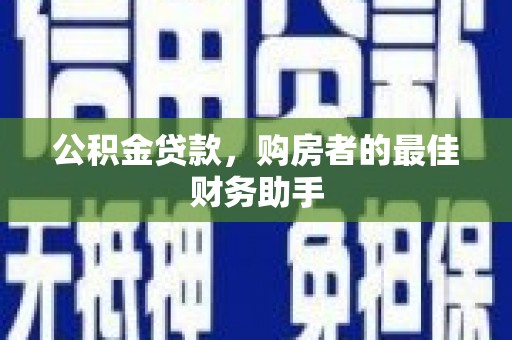 长寿公积金贷款，购房者的最佳财务助手