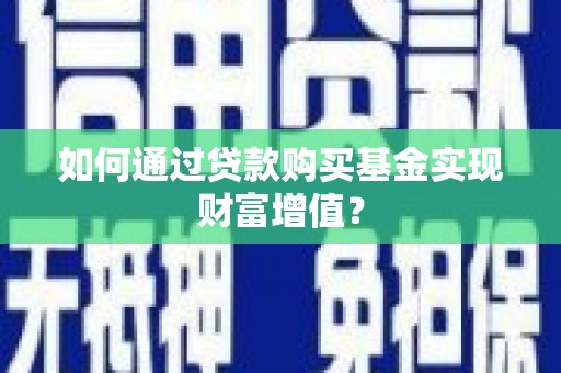 长寿如何通过贷款购买基金实现财富增值？