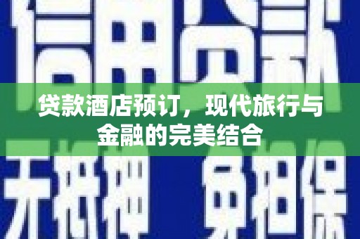 长寿贷款酒店预订，现代旅行与金融的完美结合