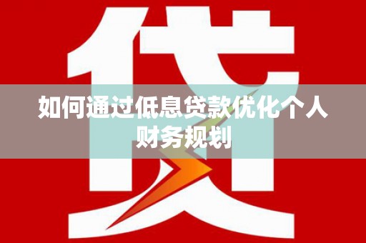 长寿如何通过低息贷款优化个人财务规划