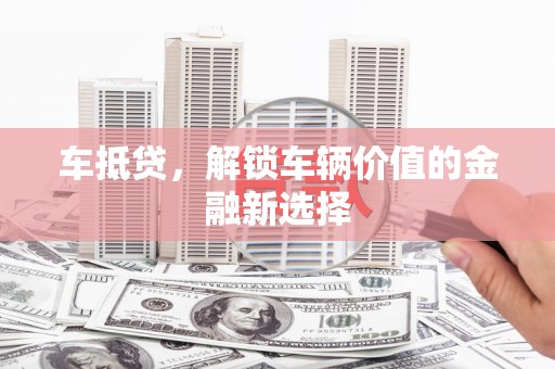 长寿车抵贷，解锁车辆价值的金融新选择