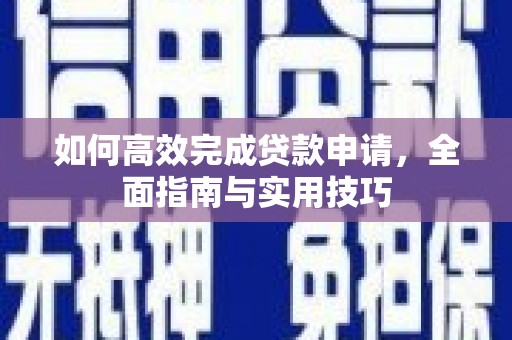 长寿如何高效完成贷款申请，全面指南与实用技巧