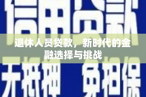 长寿退休人员贷款，新时代的金融选择与挑战