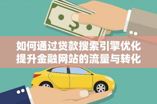 长寿如何通过贷款搜索引擎优化提升金融网站的流量与转化率