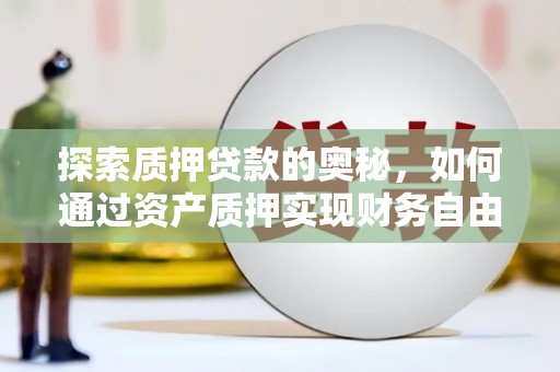 长寿探索质押贷款的奥秘，如何通过资产质押实现财务自由